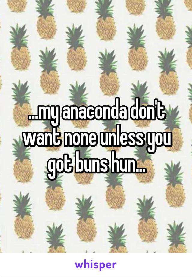 ...my anaconda don't want none unless you got buns hun...