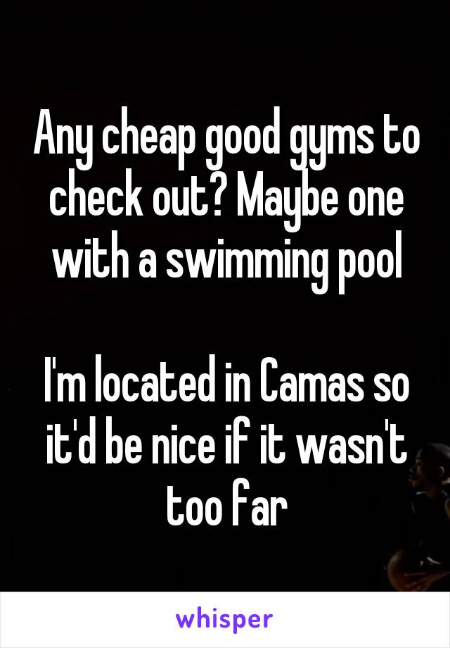 Any cheap good gyms to check out? Maybe one with a swimming pool

I'm located in Camas so it'd be nice if it wasn't too far