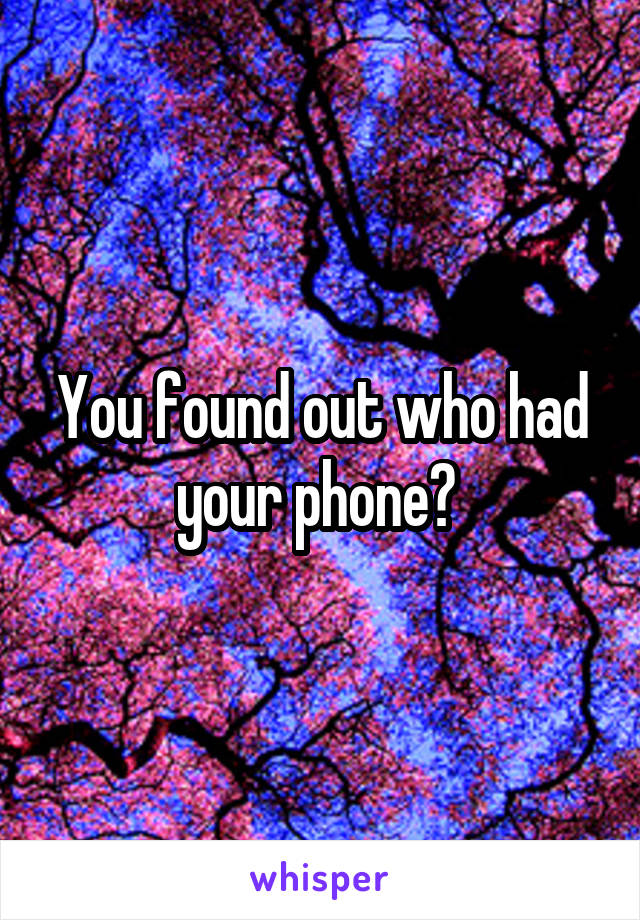 You found out who had your phone? 