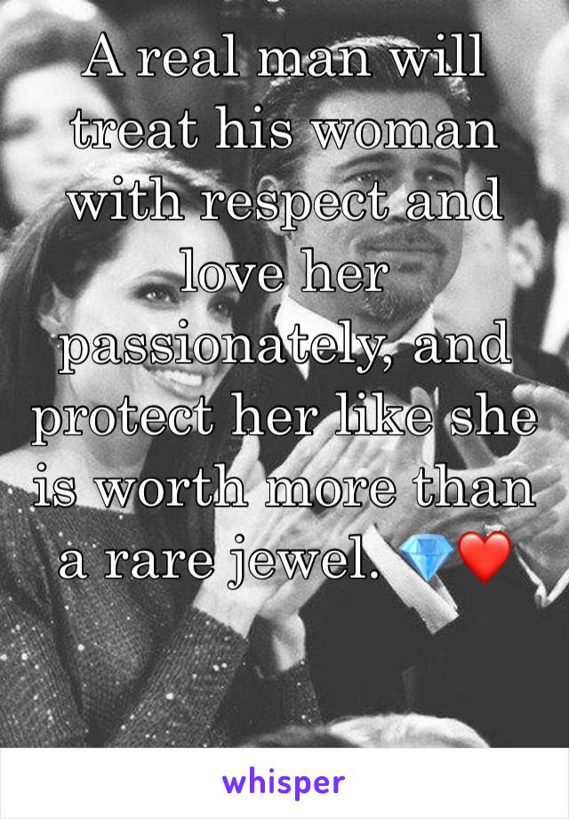 A real man will treat his woman with respect and love her passionately, and protect her like she is worth more than a rare jewel. 💎❤️