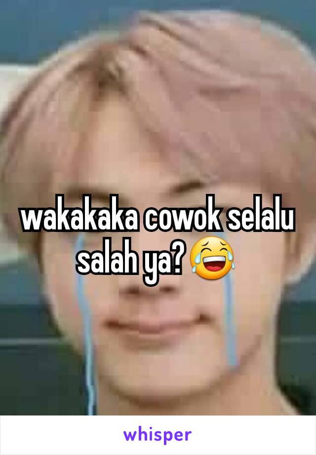 wakakaka cowok selalu salah ya?😂