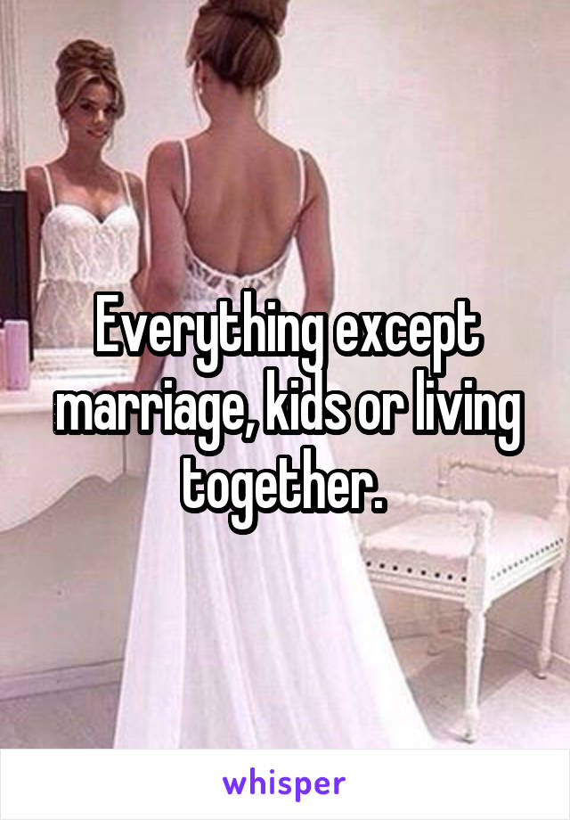 Everything except marriage, kids or living together. 