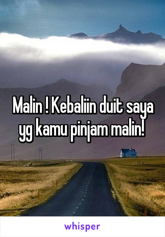 Malin ! Kebaliin duit saya yg kamu pinjam malin! 