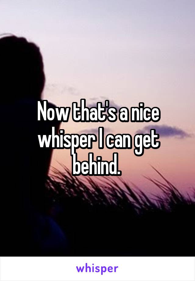 Now that's a nice whisper I can get behind. 