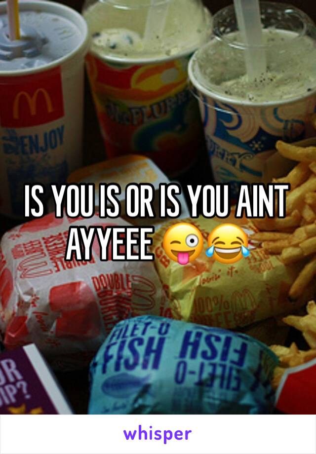 IS YOU IS OR IS YOU AINT AYYEEE 😜😂