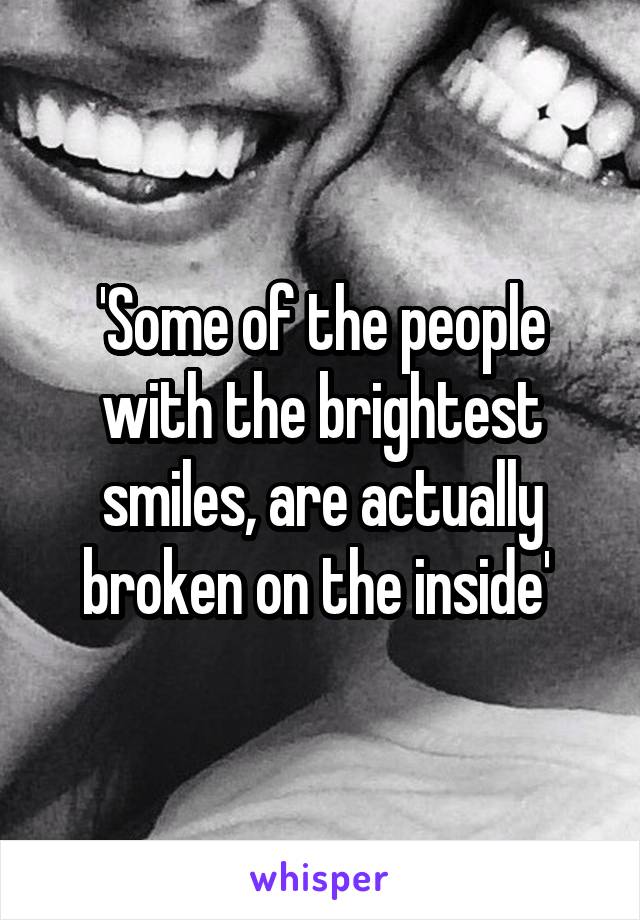 'Some of the people with the brightest smiles, are actually broken on the inside' 