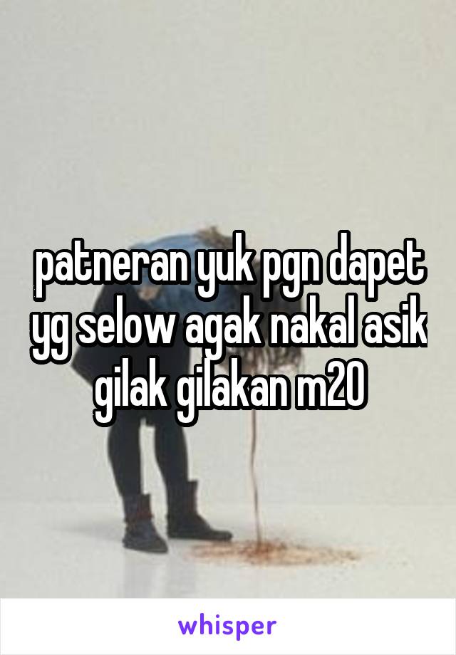 patneran yuk pgn dapet yg selow agak nakal asik gilak gilakan m20