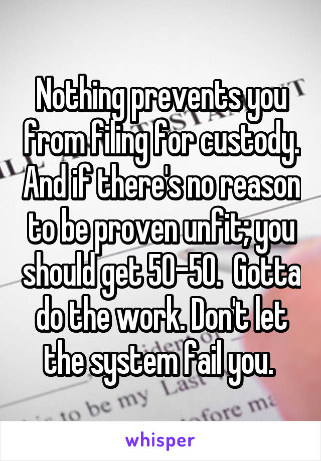 Nothing prevents you from filing for custody. And if there's no reason to be proven unfit; you should get 50-50.  Gotta do the work. Don't let the system fail you. 