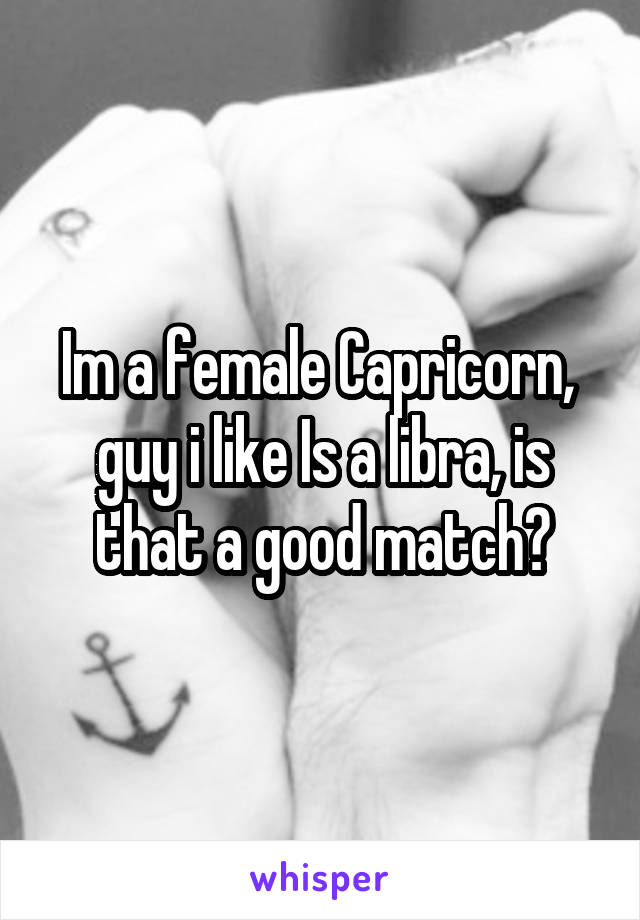 Im a female Capricorn,  guy i like Is a libra, is that a good match?