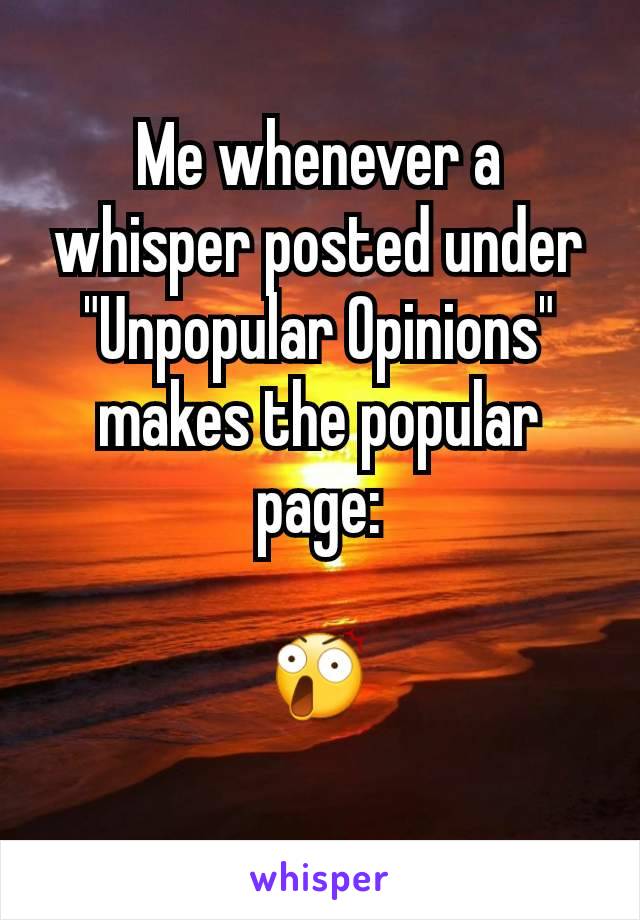 Me whenever a whisper posted under "Unpopular Opinions" makes the popular page:

😲