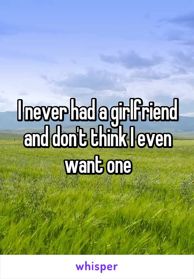 I never had a girlfriend and don't think I even want one