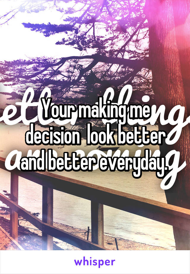 Your making me decision  look better and better everyday. 