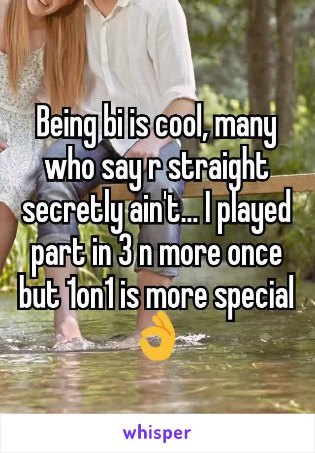 Being bi is cool, many who say r straight secretly ain't... I played part in 3 n more once but 1on1 is more special 👌