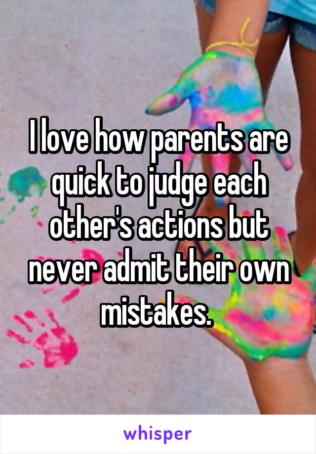 I love how parents are quick to judge each other's actions but never admit their own mistakes. 