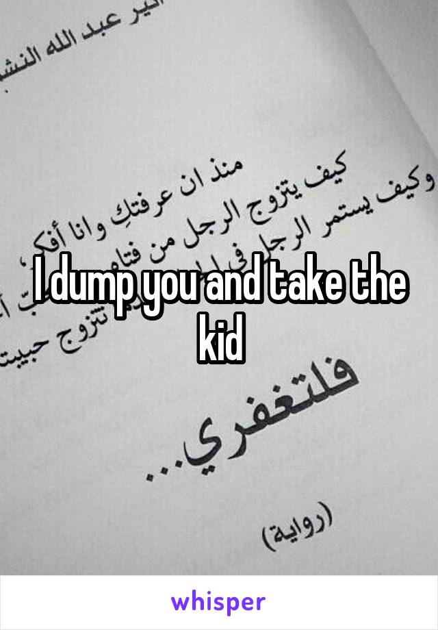 I dump you and take the kid