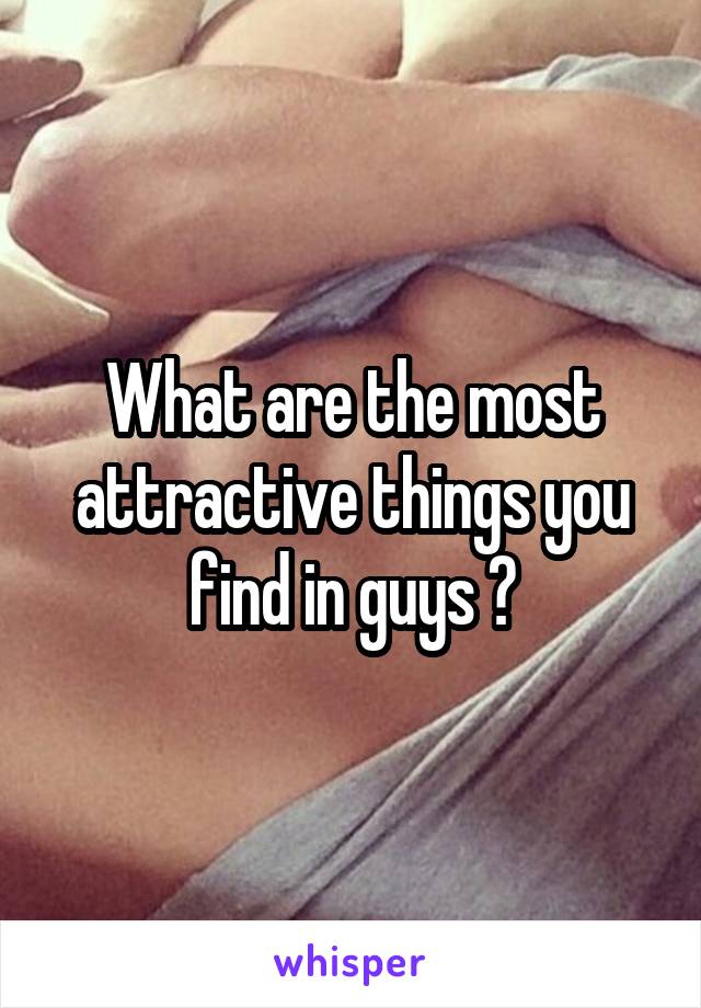 What are the most attractive things you find in guys ?