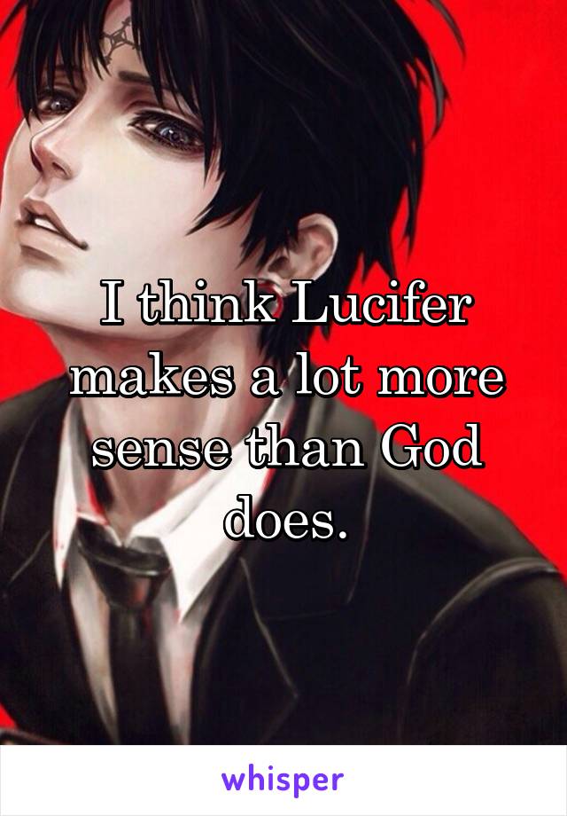 I think Lucifer makes a lot more sense than God does.