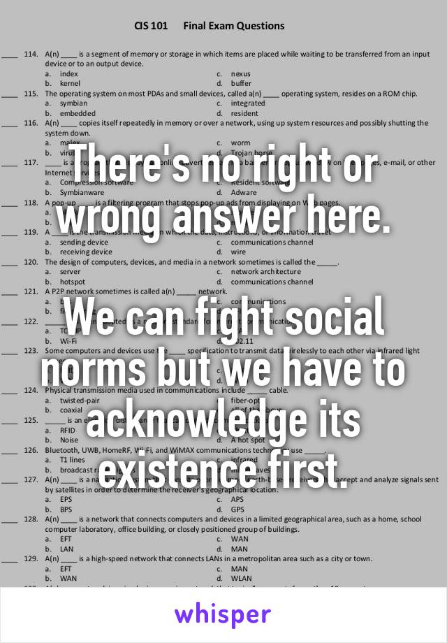 There's no right or wrong answer here.

We can fight social norms but we have to acknowledge its existence first.