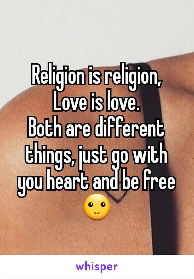 Religion is religion,
Love is love.
Both are different things, just go with you heart and be free 🙂