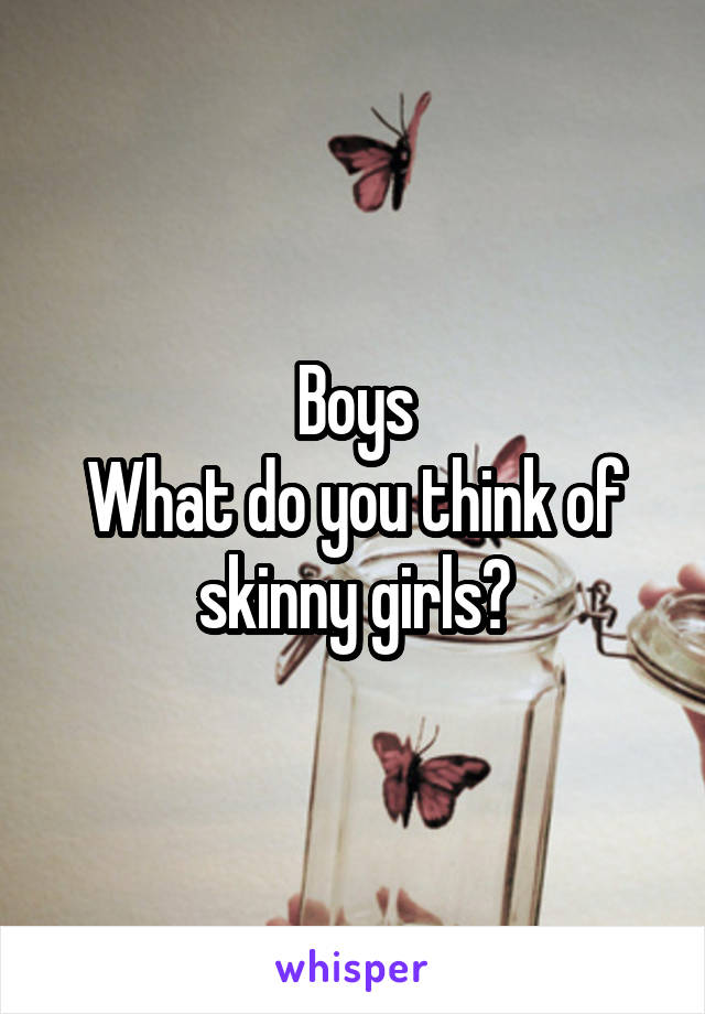 Boys
What do you think of skinny girls?