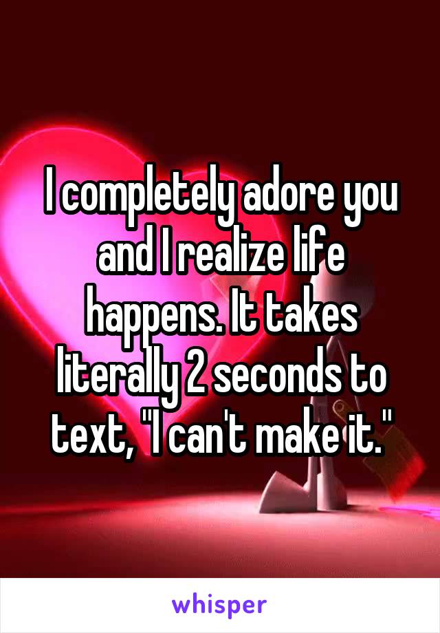 I completely adore you and I realize life happens. It takes literally 2 seconds to text, "I can't make it."