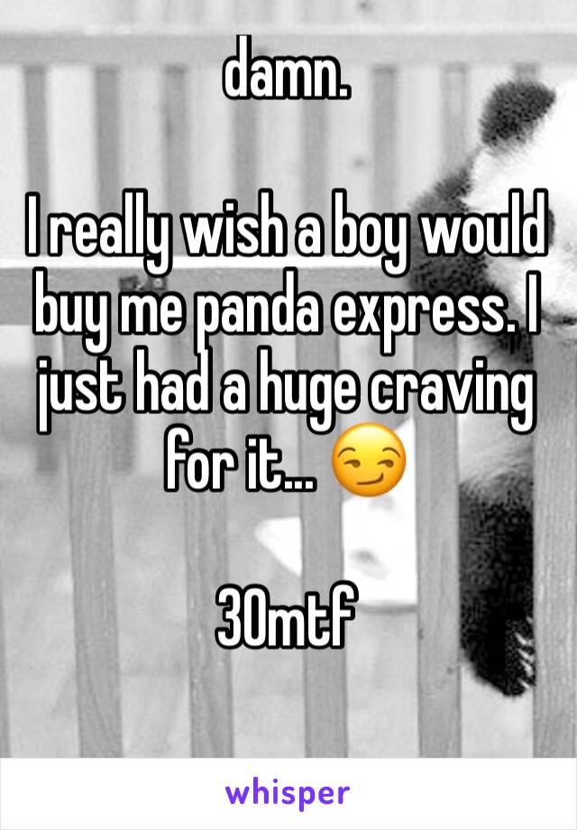 damn. 

I really wish a boy would buy me panda express. I just had a huge craving for it... 😏

30mtf