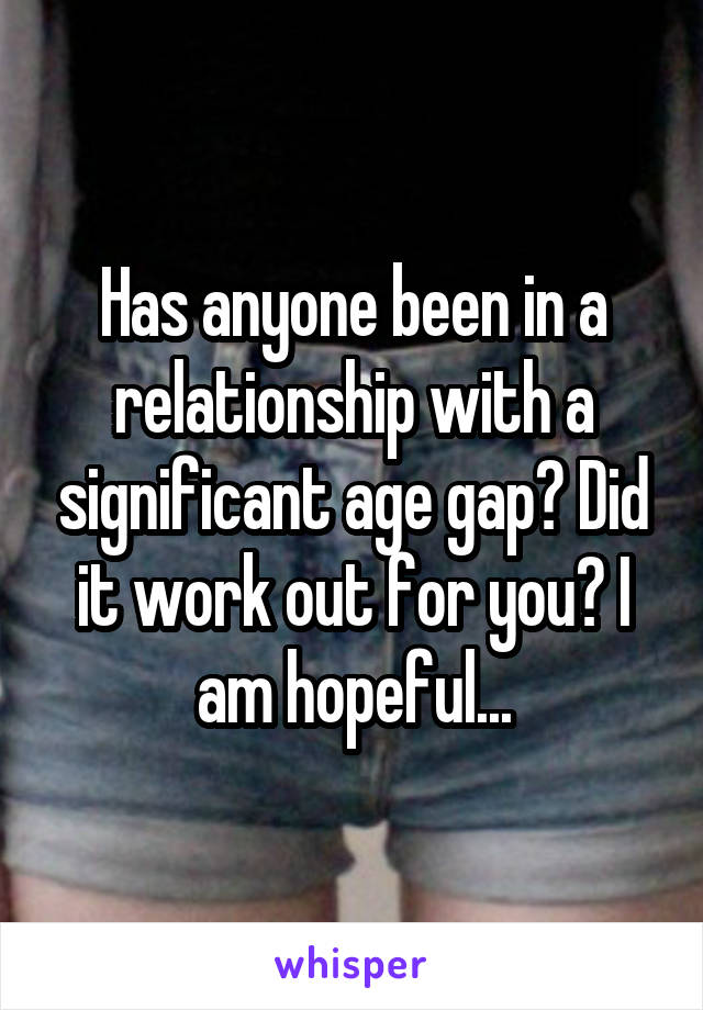 Has anyone been in a relationship with a significant age gap? Did it work out for you? I am hopeful...