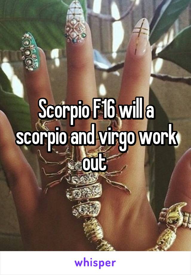 Scorpio F16 will a scorpio and virgo work out 