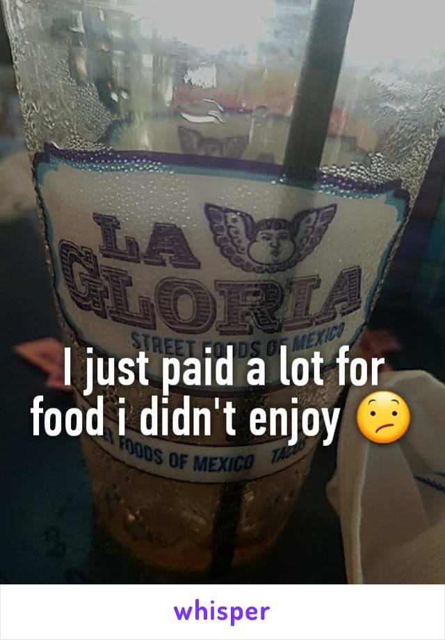 I just paid a lot for food i didn't enjoy 😕