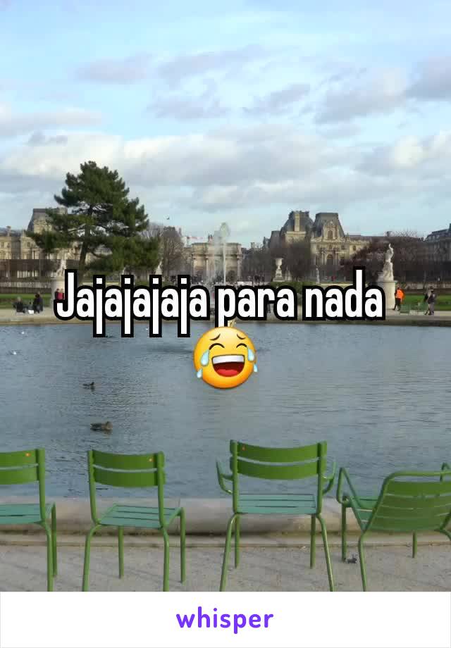 Jajajajaja para nada 
😂