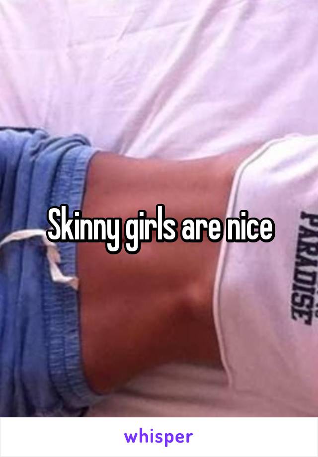 Skinny girls are nice