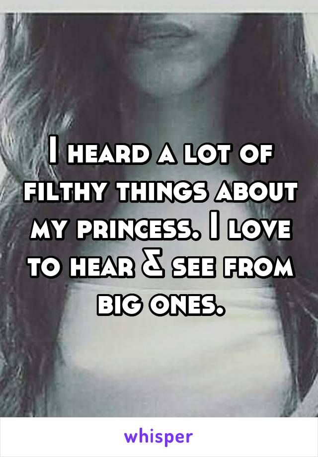 I heard a lot of filthy things about my princess. I love to hear & see from big ones.