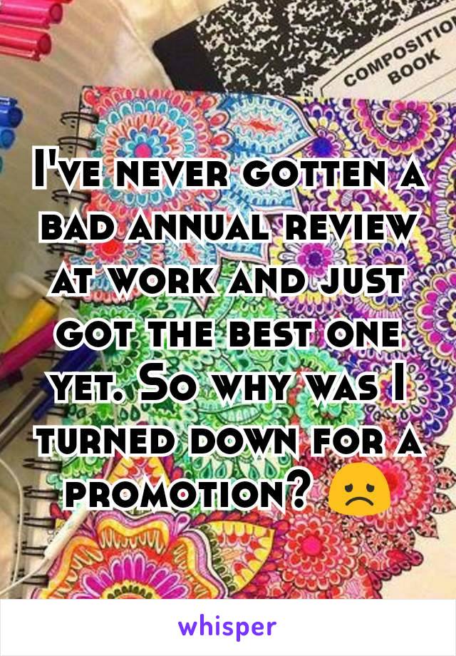 I've never gotten a bad annual review at work and just got the best one yet. So why was I turned down for a promotion? 😞