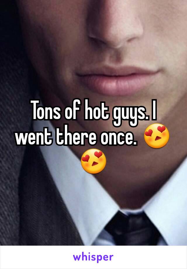 Tons of hot guys. I went there once. 😍😍