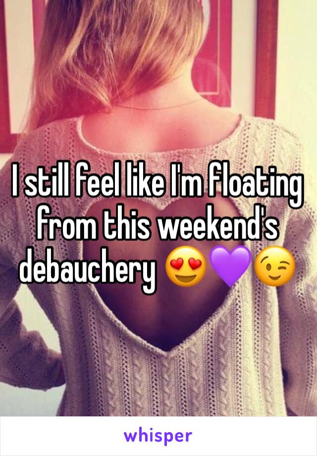 I still feel like I'm floating from this weekend's debauchery 😍💜😉