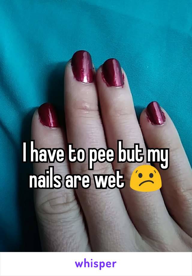 I have to pee but my nails are wet 😕