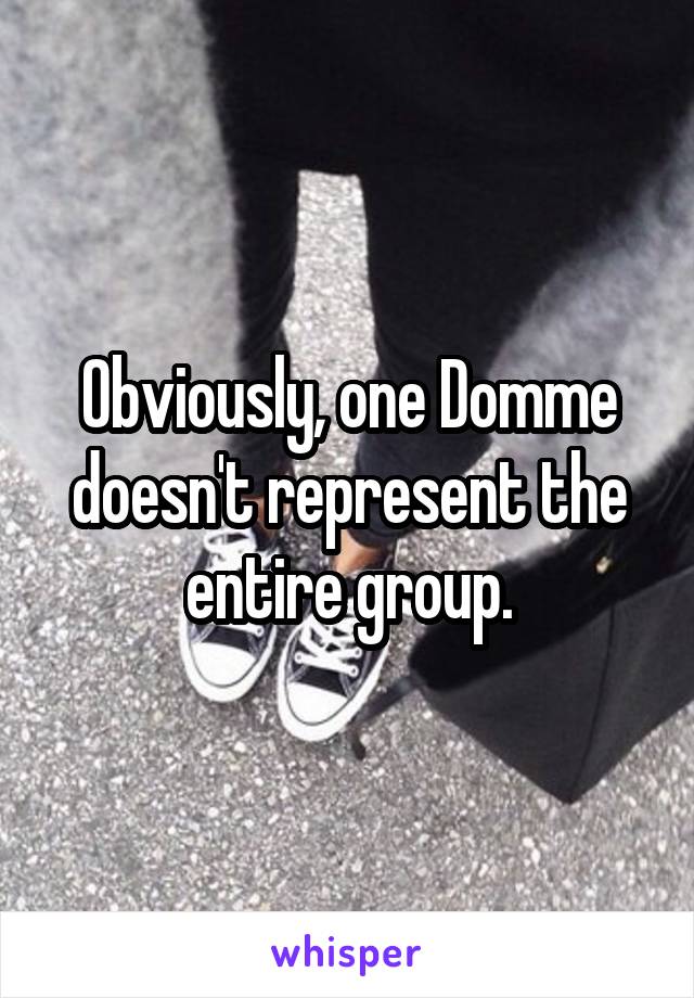 Obviously, one Domme doesn't represent the entire group.