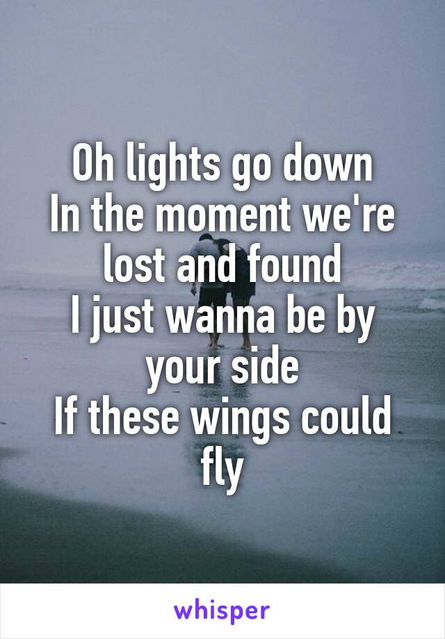 Oh lights go down
In the moment we're lost and found
I just wanna be by your side
If these wings could fly