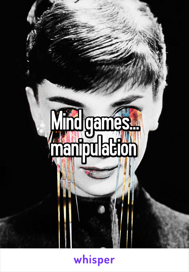 Mind games... manipulation 