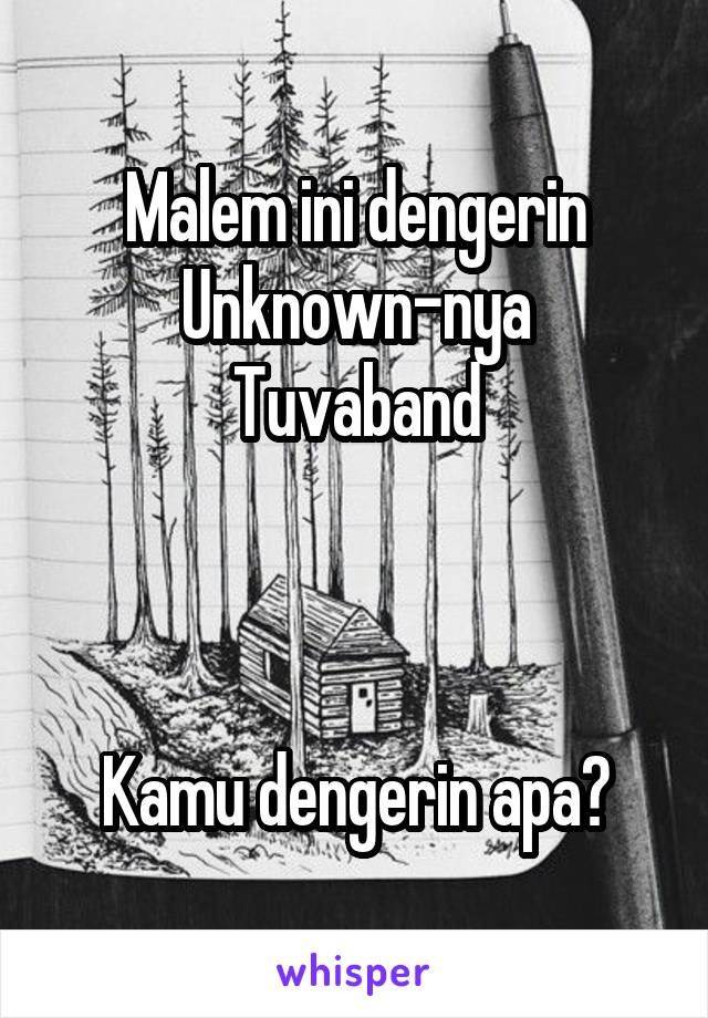 Malem ini dengerin
Unknown-nya
Tuvaband



Kamu dengerin apa?