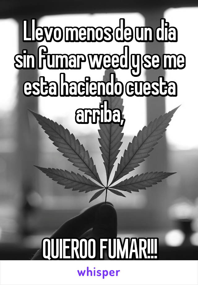 Llevo menos de un dia sin fumar weed y se me esta haciendo cuesta arriba,




QUIEROO FUMAR!!!