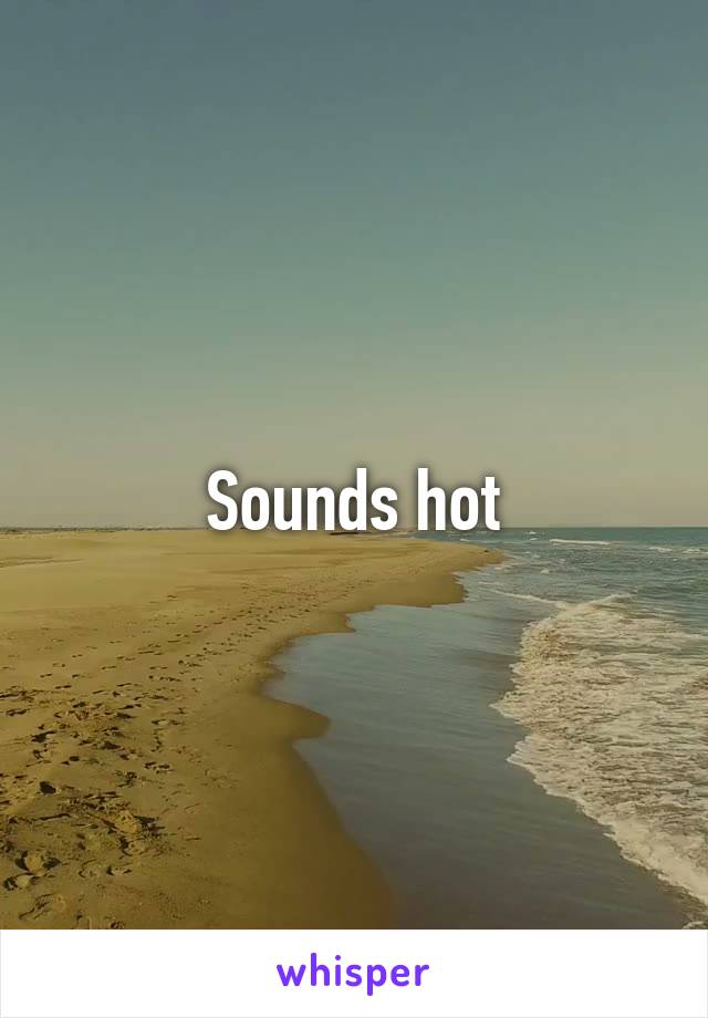 Sounds hot