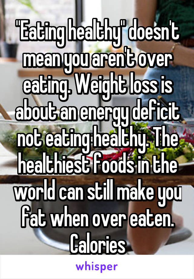 "Eating healthy" doesn't mean you aren't over eating. Weight loss is about an energy deficit not eating healthy. The healthiest foods in the world can still make you fat when over eaten. Calories