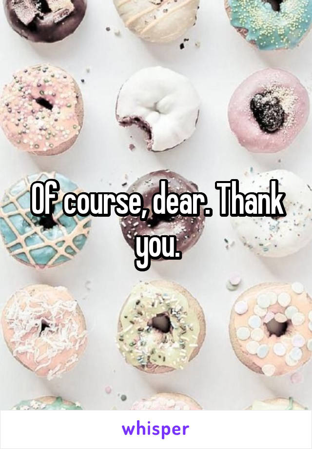 Of course, dear. Thank you.