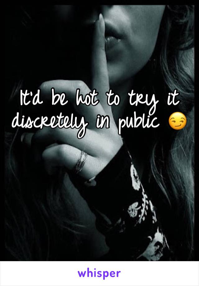 It'd be hot to try it discretely in public 😏