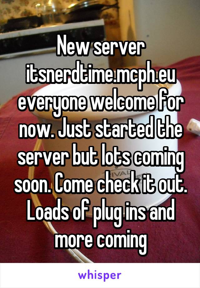 New server itsnerdtime.mcph.eu everyone welcome for now. Just started the server but lots coming soon. Come check it out. Loads of plug ins and more coming