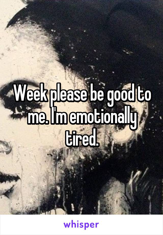 Week please be good to me. I'm emotionally tired.