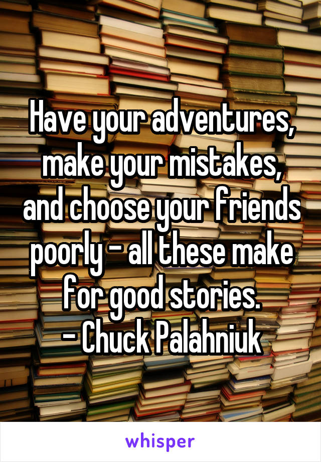 Have your adventures, make your mistakes, and choose your friends poorly - all these make for good stories.
- Chuck Palahniuk