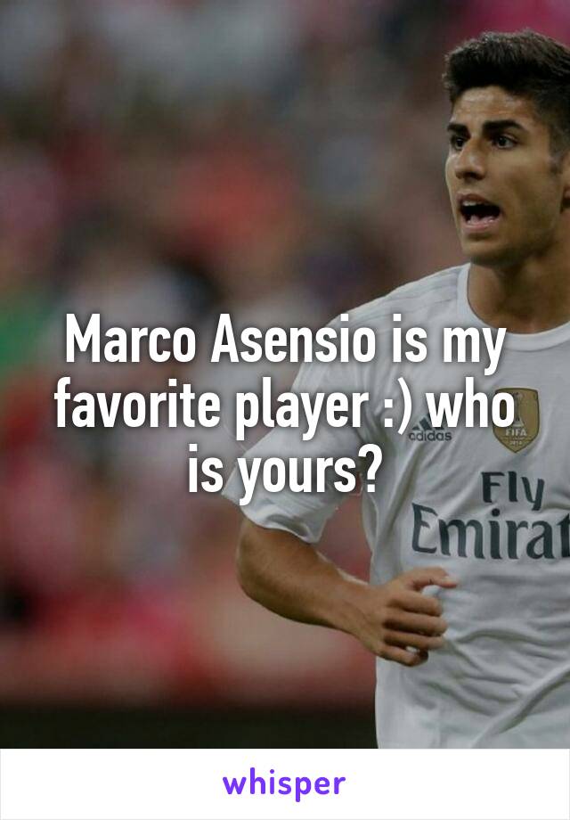 Marco Asensio is my favorite player :) who is yours?