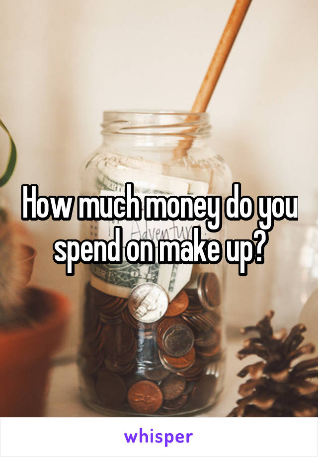 How much money do you spend on make up?